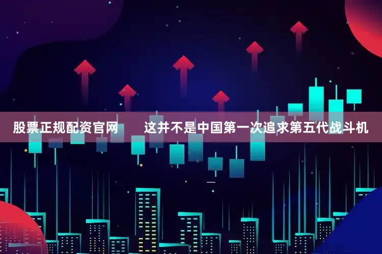 股票正规配资官网       这并不是中国第一次追求第五代战斗机