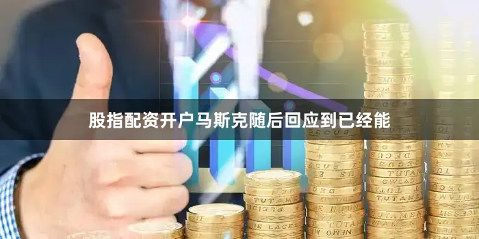 股指配资开户马斯克随后回应到已经能
