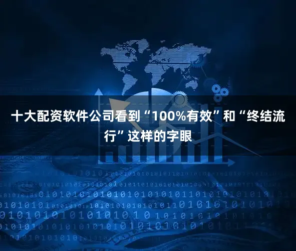 十大配资软件公司看到“100%有效”和“终结流行”这样的字眼