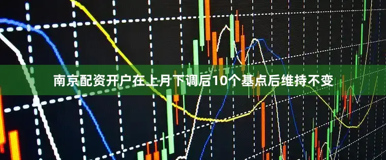 南京配资开户在上月下调后10个基点后维持不变