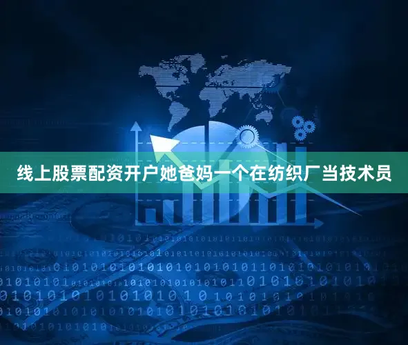 线上股票配资开户她爸妈一个在纺织厂当技术员