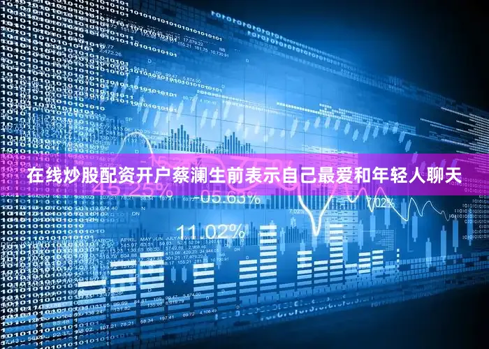 在线炒股配资开户蔡澜生前表示自己最爱和年轻人聊天