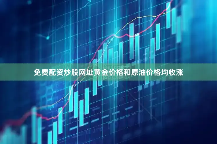 免费配资炒股网址黄金价格和原油价格均收涨