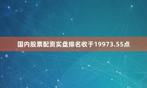 国内股票配资实盘排名收于19973.55点