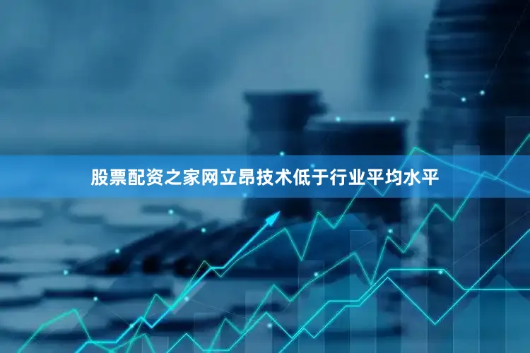 股票配资之家网立昂技术低于行业平均水平