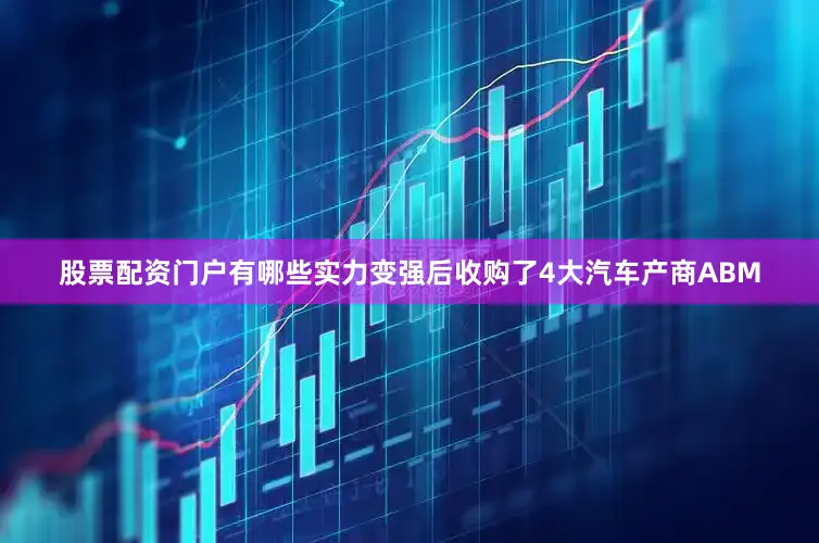 股票配资门户有哪些实力变强后收购了4大汽车产商ABM