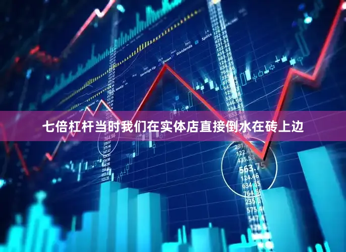 七倍杠杆当时我们在实体店直接倒水在砖上边