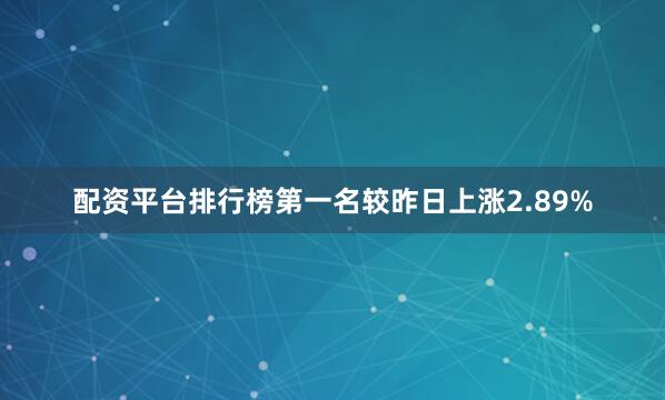 配资平台排行榜第一名较昨日上涨2.89%