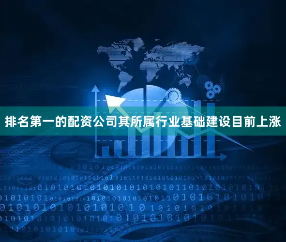 排名第一的配资公司其所属行业基础建设目前上涨