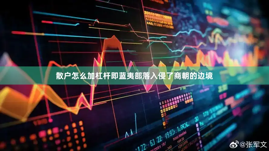 散户怎么加杠杆即蓝夷部落入侵了商朝的边境