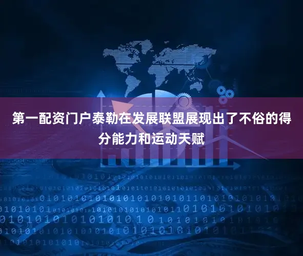 第一配资门户泰勒在发展联盟展现出了不俗的得分能力和运动天赋