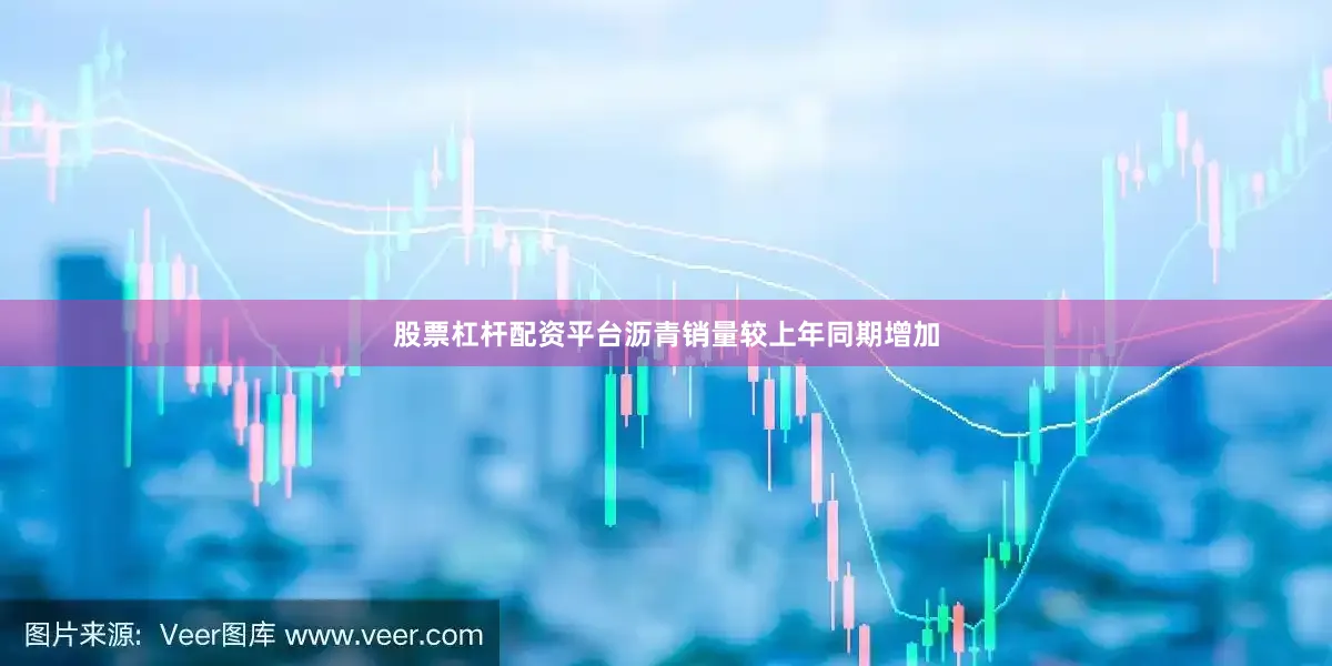 股票杠杆配资平台沥青销量较上年同期增加