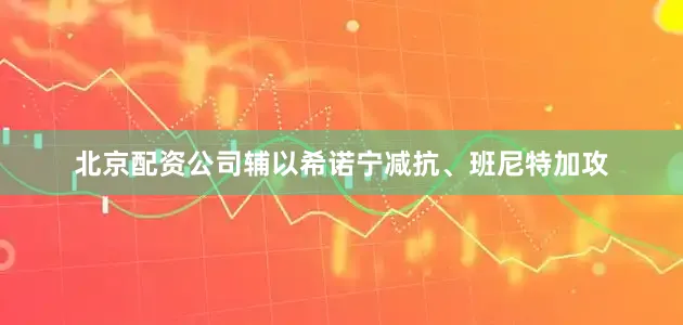 北京配资公司辅以希诺宁减抗、班尼特加攻
