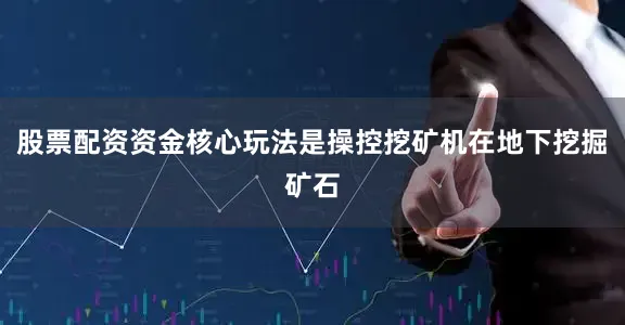 股票配资资金核心玩法是操控挖矿机在地下挖掘矿石