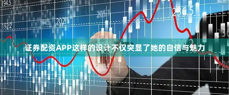 证券配资APP这样的设计不仅突显了她的自信与魅力