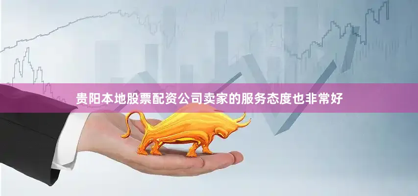 贵阳本地股票配资公司卖家的服务态度也非常好