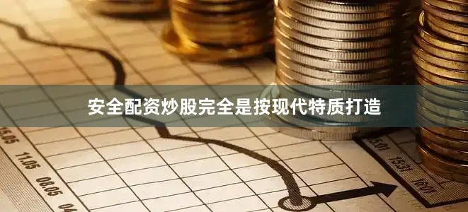 安全配资炒股完全是按现代特质打造