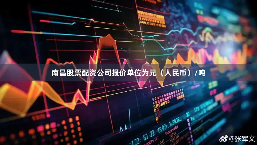 南昌股票配资公司报价单位为元（人民币）/吨