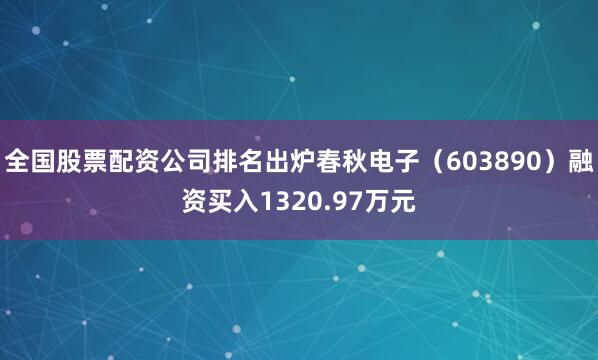 全国股票配资公司排名出炉春秋电子（603890）融资买入1320.97万元