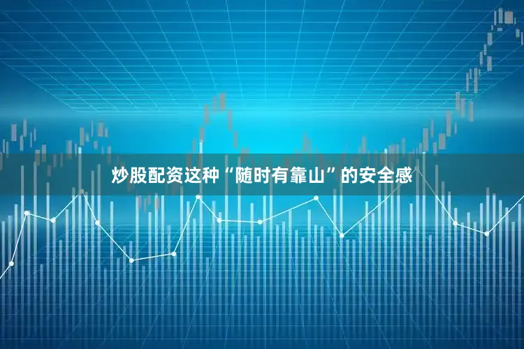炒股配资这种“随时有靠山”的安全感
