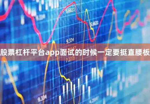 股票杠杆平台app面试的时候一定要挺直腰板