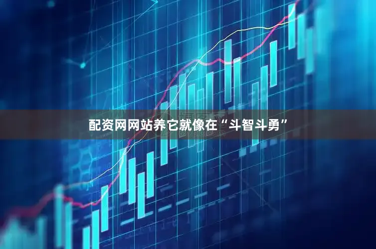 配资网网站养它就像在“斗智斗勇”