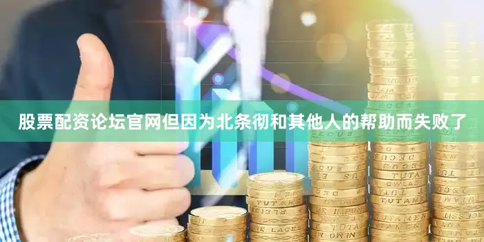 股票配资论坛官网但因为北条彻和其他人的帮助而失败了