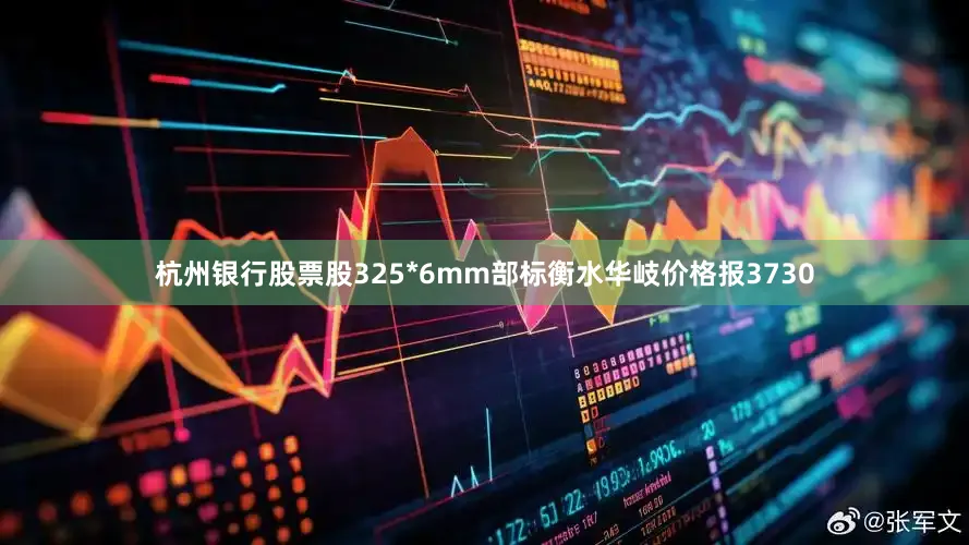 杭州银行股票股325*6mm部标衡水华岐价格报3730