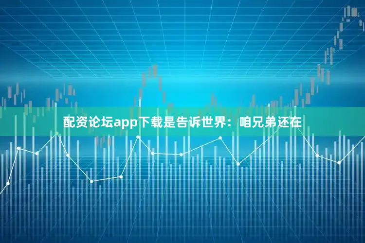 配资论坛app下载是告诉世界：咱兄弟还在