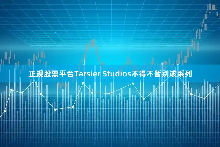 正规股票平台Tarsier Studios不得不暂别该系列