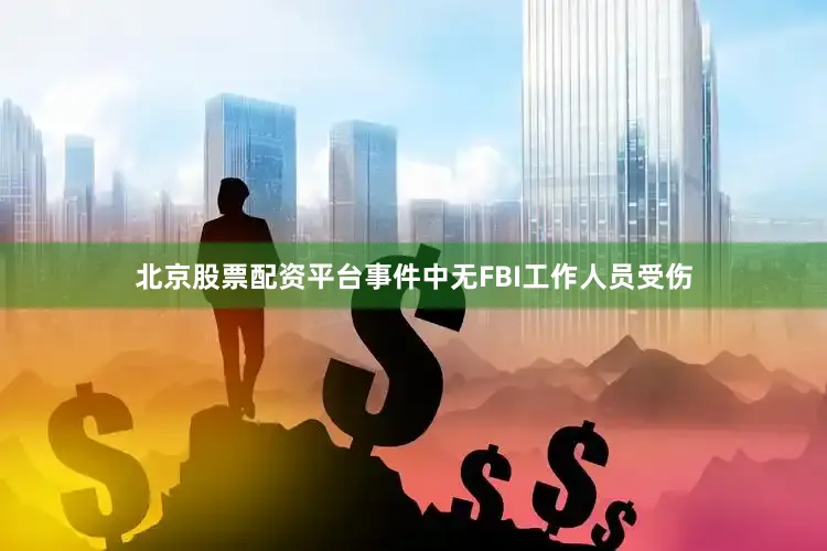 北京股票配资平台事件中无FBI工作人员受伤