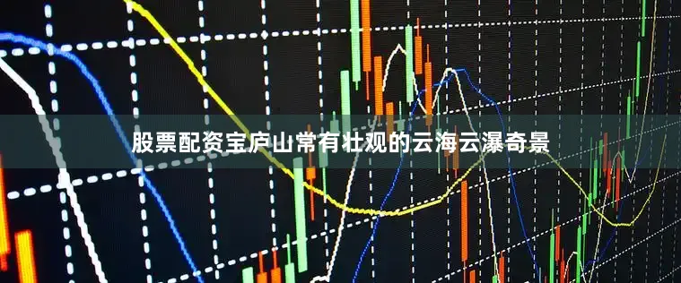 股票配资宝庐山常有壮观的云海云瀑奇景
