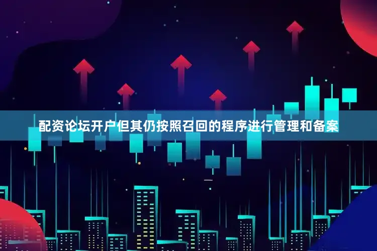 配资论坛开户但其仍按照召回的程序进行管理和备案