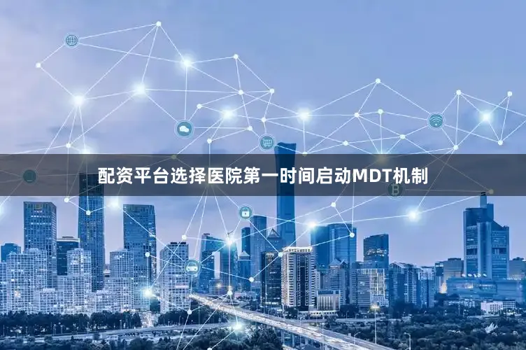 配资平台选择医院第一时间启动MDT机制