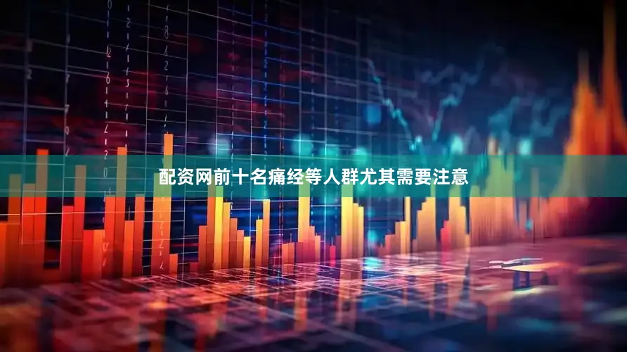 配资网前十名痛经等人群尤其需要注意