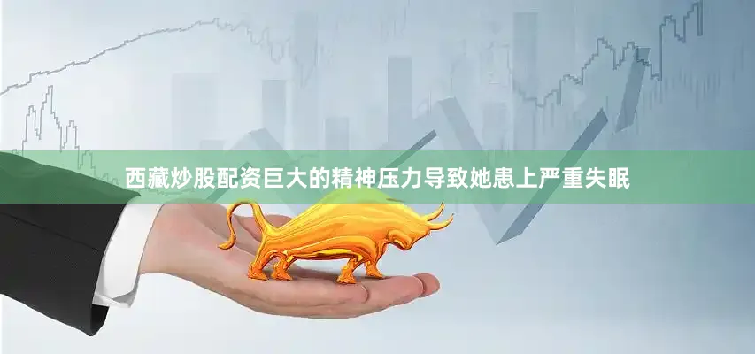 西藏炒股配资巨大的精神压力导致她患上严重失眠