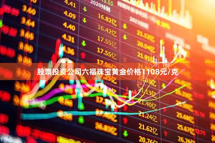 股票投资公司六福珠宝黄金价格1108元/克